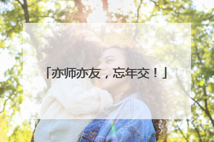 亦师亦友，忘年交！