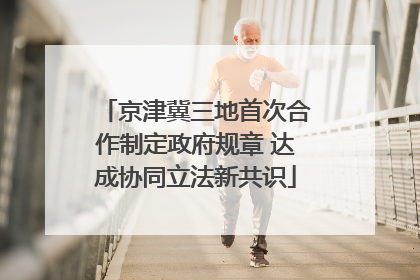 京津冀三地首次合作制定政府规章 达成协同立法新共识