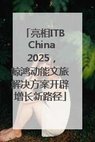 亮相ITB China 2025，鲸鸿动能文旅解决方案开辟增长新路径
