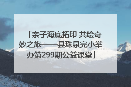 亲子海底拓印 共绘奇妙之旅——县珠泉完小举办第299期公益课堂