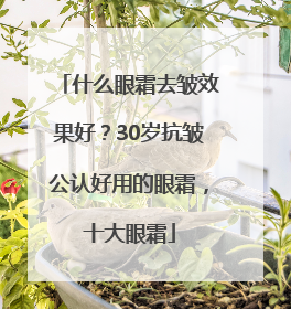 什么眼霜去皱效果好？30岁抗皱公认好用的眼霜，十大眼霜