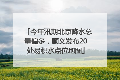 今年汛期北京降水总量偏多，顺义发布20处易积水点位地图