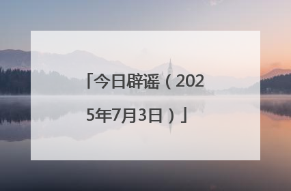 今日辟谣（2025年7月3日）