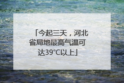 今起三天，河北省局地最高气温可达39℃以上