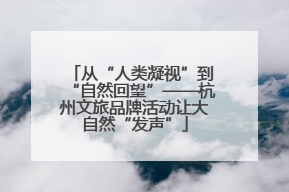 从“人类凝视”到“自然回望”——杭州文旅品牌活动让大自然“发声”