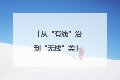 从“有线”治到“无线”美