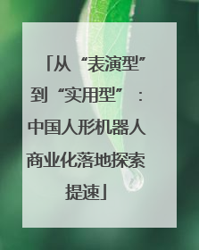 从“表演型”到“实用型”：中国人形机器人商业化落地探索提速