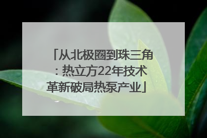 从北极圈到珠三角：热立方22年技术革新破局热泵产业