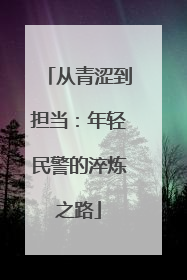 从青涩到担当：年轻民警的淬炼之路