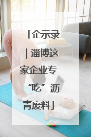 企示录｜淄博这家企业专“吃”沥青废料