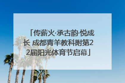 传薪火·承古韵·悦成长 成都青羊教科附第22届阳光体育节启幕
