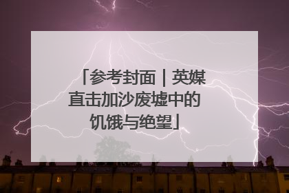 参考封面｜英媒直击加沙废墟中的饥饿与绝望