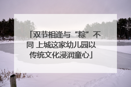 双节相逢与“粽”不同 上城这家幼儿园以传统文化浸润童心