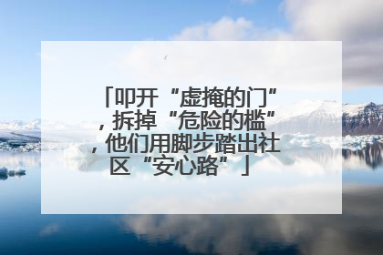叩开“虚掩的门”，拆掉“危险的槛”，他们用脚步踏出社区“安心路”