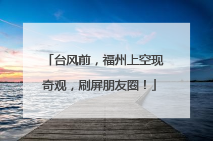 台风前，福州上空现奇观，刷屏朋友圈！