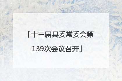 十三届县委常委会第139次会议召开