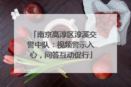 南京高淳区淳溪交警中队：视频警示入心，问答互动促行