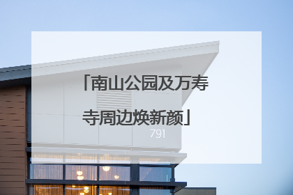 南山公园及万寿寺周边焕新颜