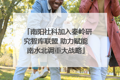 南阳社科加入秦岭研究智库联盟 助力赋能南水北调重大战略