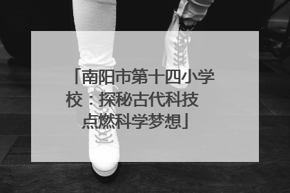 南阳市第十四小学校：探秘古代科技 点燃科学梦想