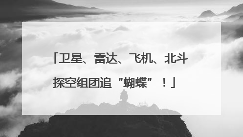 卫星、雷达、飞机、北斗探空组团追“蝴蝶”！