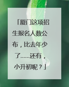 厦门这项招生报名人数公布，比去年少了……还有，小升初呢？