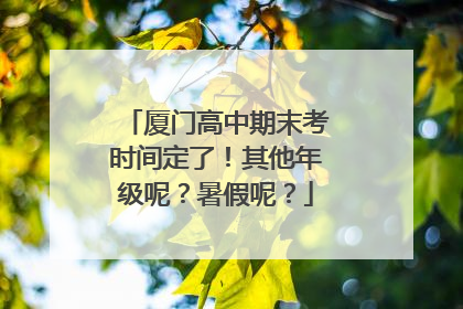 厦门高中期末考时间定了！其他年级呢？暑假呢？