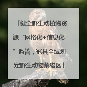 健全野生动植物资源“网格化+信息化”监管，冠县全域划定野生动物禁猎区