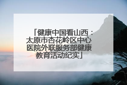 健康中国看山西：太原市杏花岭区中心医院外联服务部健康教育活动纪实