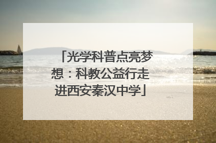 光学科普点亮梦想：科教公益行走进西安秦汉中学