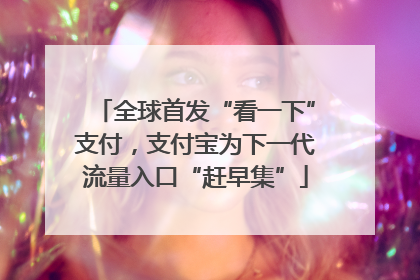 全球首发“看一下”支付，支付宝为下一代流量入口“赶早集”