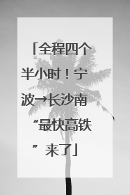 全程四个半小时！宁波→长沙南“最快高铁”来了