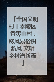 全国文明村丨零陵区香零山村：移风易俗树新风 文明乡村谱新篇