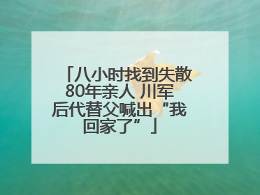 八小时找到失散80年亲人 川军后代替父喊出“我回家了”