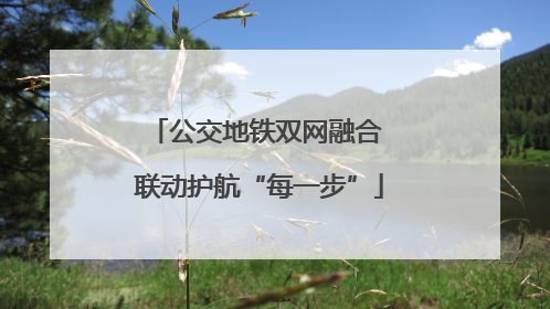 公交地铁双网融合 联动护航“每一步”