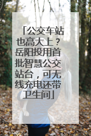 公交车站也高大上？岳阳投用首批智慧公交站台，可无线充电还带卫生间