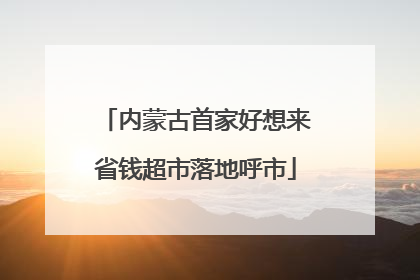 内蒙古首家好想来省钱超市落地呼市