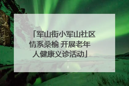 军山街小军山社区情系桑榆 开展老年人健康义诊活动