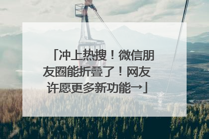 冲上热搜！微信朋友圈能折叠了！网友许愿更多新功能→