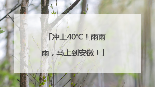 冲上40℃！雨雨雨，马上到安徽！