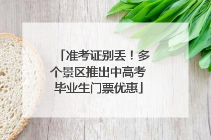 准考证别丢！多个景区推出中高考毕业生门票优惠