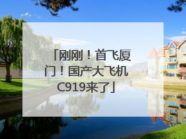 刚刚！首飞厦门！国产大飞机C919来了