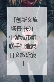 创新文旅场景 长江中游城市群联手打造夏日文旅盛宴