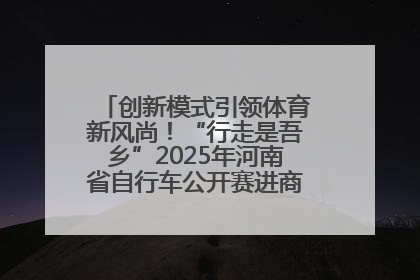 创新模式引领体育新风尚！“行走是吾乡”2025年河南省自行车公开赛进商圈系列赛落幕