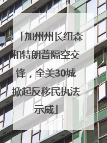 加州州长纽森和特朗普隔空交锋，全美30城掀起反移民执法示威