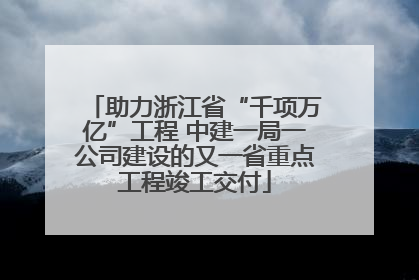 助力浙江省“千项万亿”工程 中建一局一公司建设的又一省重点工程竣工交付