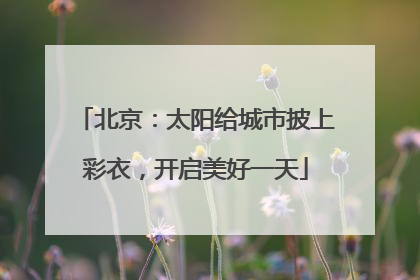 北京：太阳给城市披上彩衣，开启美好一天