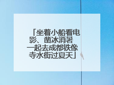 坐着小船看电影、凿冰消暑 一起去成都铁像寺水街过夏天