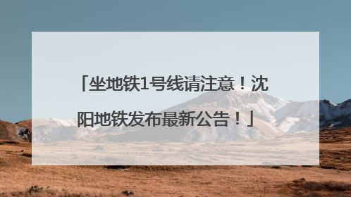 坐地铁1号线请注意！沈阳地铁发布最新公告！