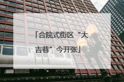 合院式街区“大吉巷”今开张